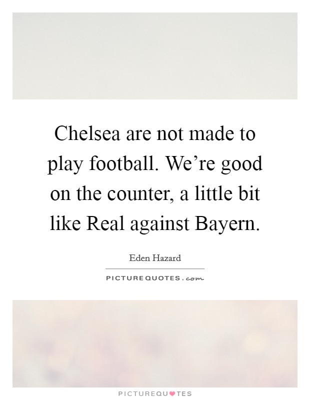 Chelsea are not made to play football. We're good on the counter, a little bit like Real against Bayern Picture Quote #1