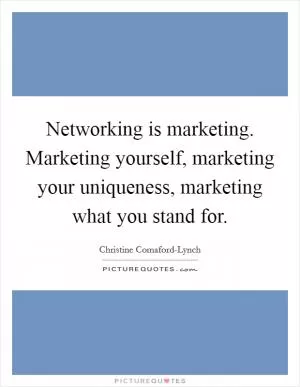 Networking is marketing. Marketing yourself, marketing your uniqueness, marketing what you stand for Picture Quote #1