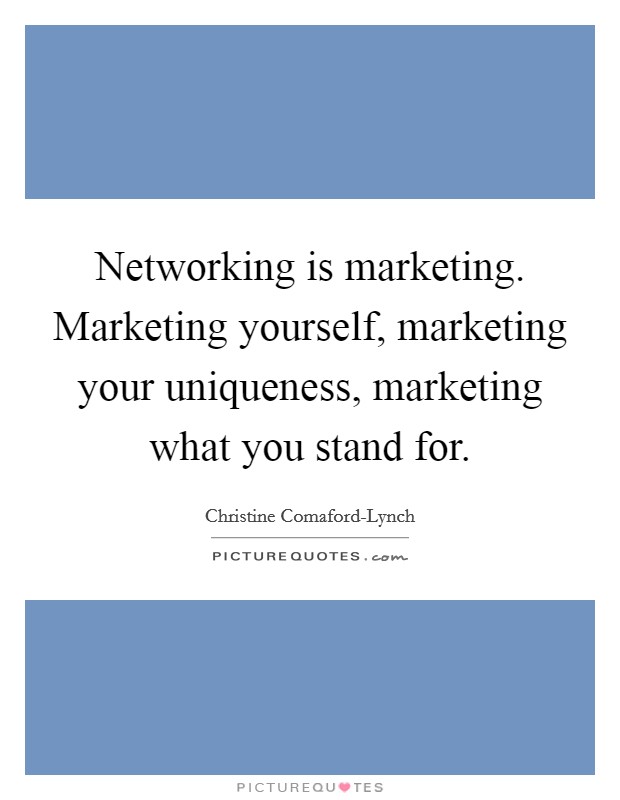 Networking is marketing. Marketing yourself, marketing your uniqueness, marketing what you stand for Picture Quote #1