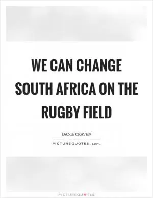 We can change South Africa on the rugby field Picture Quote #1
