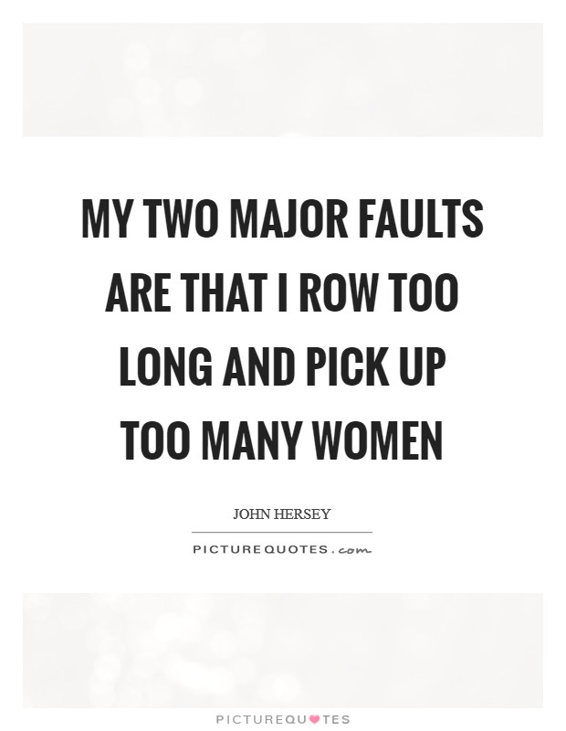 My two major faults are that I row too long and pick up too many women Picture Quote #1