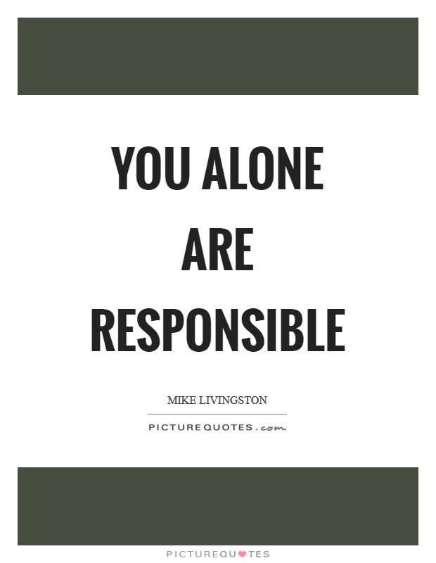 You alone are responsible Picture Quote #1