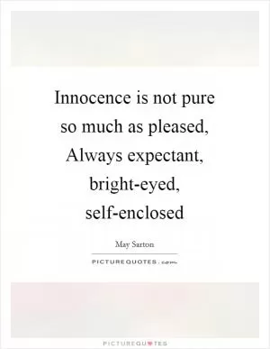 Innocence is not pure so much as pleased, Always expectant, bright-eyed, self-enclosed Picture Quote #1