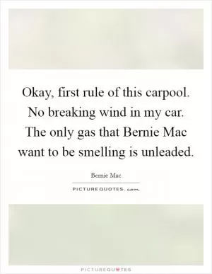 Okay, first rule of this carpool. No breaking wind in my car. The only gas that Bernie Mac want to be smelling is unleaded Picture Quote #1