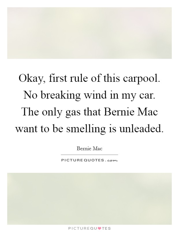 Okay, first rule of this carpool. No breaking wind in my car. The only gas that Bernie Mac want to be smelling is unleaded Picture Quote #1