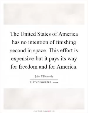 The United States of America has no intention of finishing second in space. This effort is expensive-but it pays its way for freedom and for America Picture Quote #1