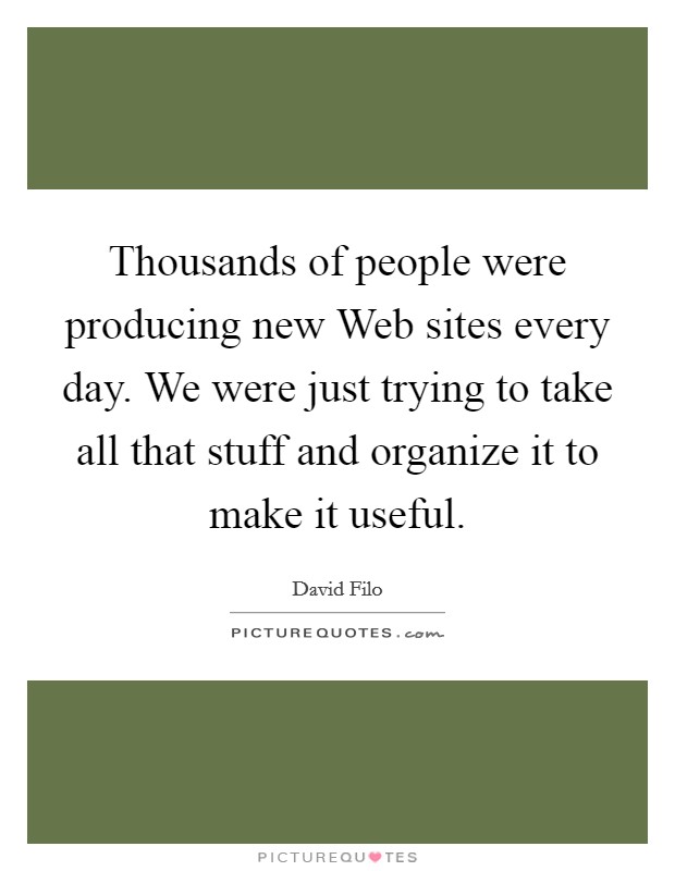 Thousands of people were producing new Web sites every day. We were just trying to take all that stuff and organize it to make it useful Picture Quote #1