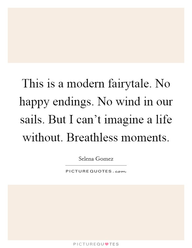 This is a modern fairytale. No happy endings. No wind in our sails. But I can't imagine a life without. Breathless moments Picture Quote #1