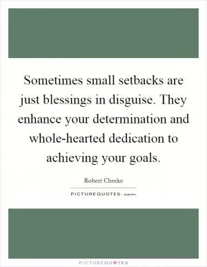 Sometimes small setbacks are just blessings in disguise. They enhance your determination and whole-hearted dedication to achieving your goals Picture Quote #1
