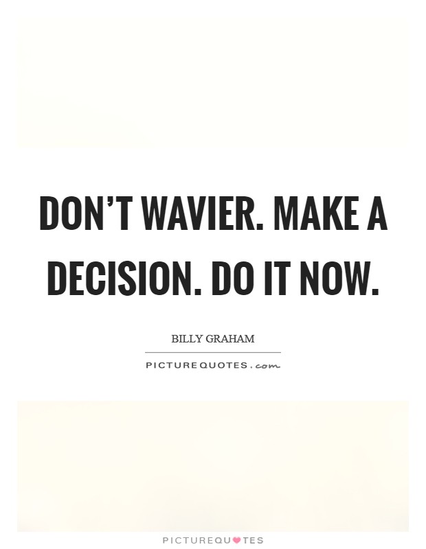 Don't wavier. Make a decision. Do it now Picture Quote #1