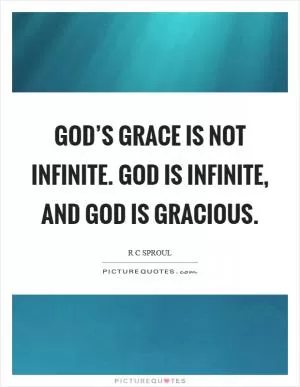 God’s grace is not infinite. God is infinite, and God is gracious Picture Quote #1
