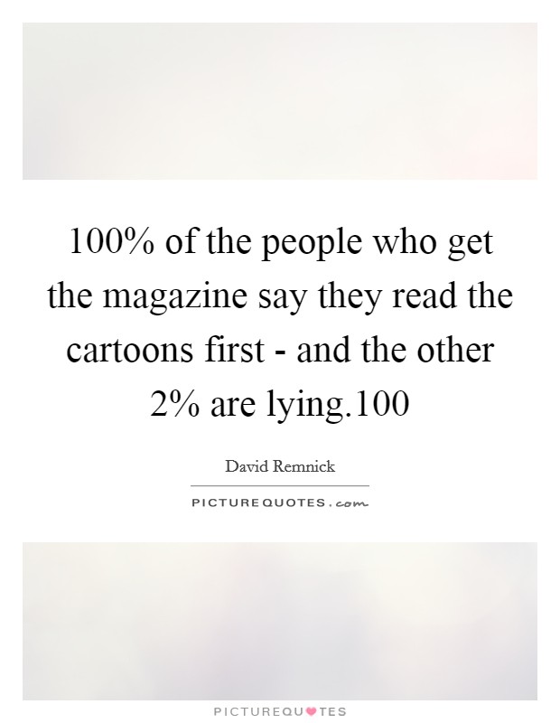 100% of the people who get the magazine say they read the cartoons first - and the other 2% are lying.100 Picture Quote #1