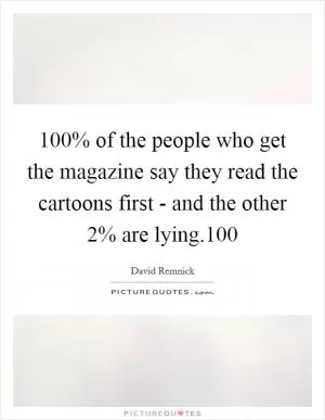 100% of the people who get the magazine say they read the cartoons first - and the other 2% are lying.100 Picture Quote #1