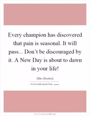 Every champion has discovered that pain is seasonal. It will pass... Don’t be discouraged by it. A New Day is about to dawn in your life! Picture Quote #1