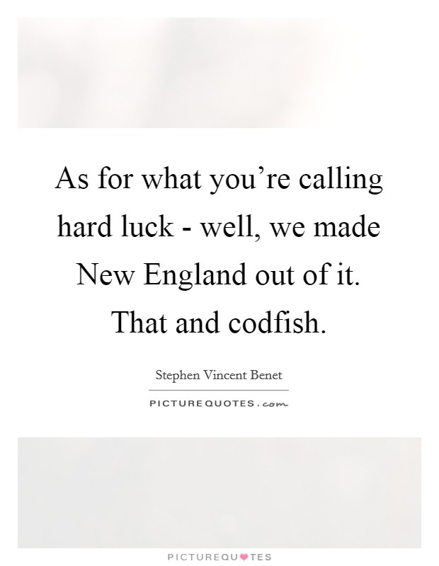 As for what you're calling hard luck - well, we made New England out of it. That and codfish Picture Quote #1