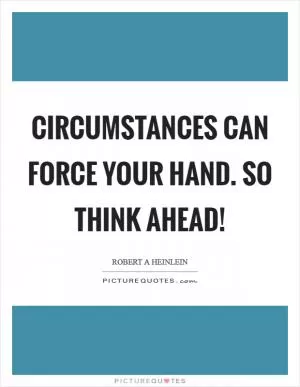 Circumstances can force your hand. So think ahead! Picture Quote #1