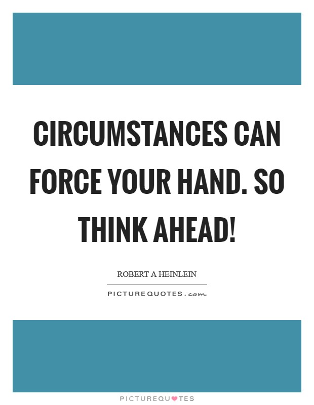Circumstances can force your hand. So think ahead! Picture Quote #1