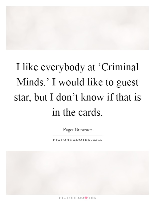 I like everybody at ‘Criminal Minds.’ I would like to guest star, but I don’t know if that is in the cards Picture Quote #1
