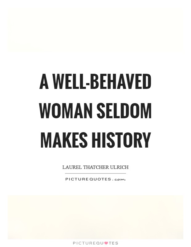 A well-behaved woman seldom makes history Picture Quote #1