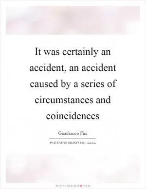 It was certainly an accident, an accident caused by a series of circumstances and coincidences Picture Quote #1