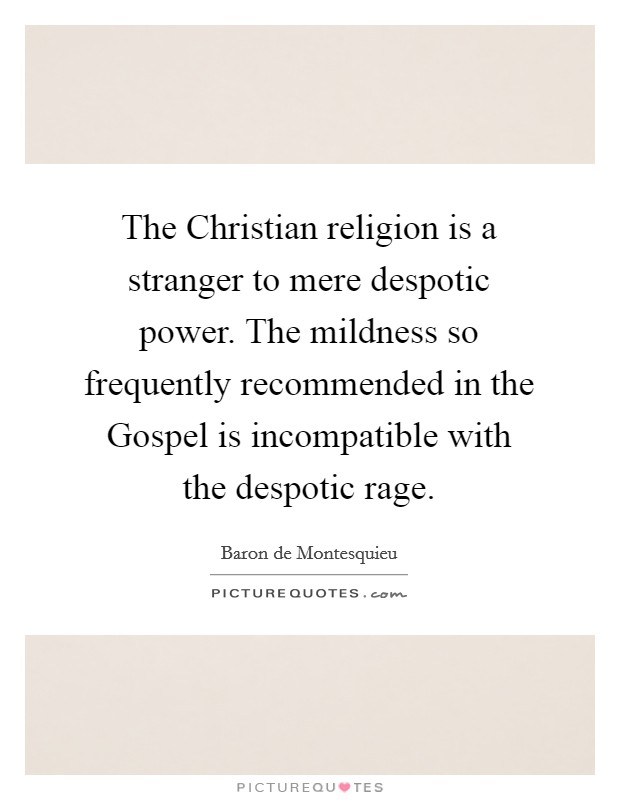 The Christian religion is a stranger to mere despotic power. The mildness so frequently recommended in the Gospel is incompatible with the despotic rage Picture Quote #1
