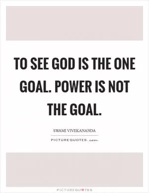 To see God is the one goal. Power is not the goal Picture Quote #1