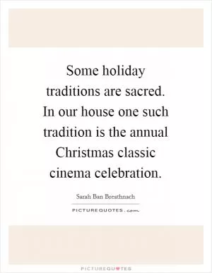 Some holiday traditions are sacred. In our house one such tradition is the annual Christmas classic cinema celebration Picture Quote #1