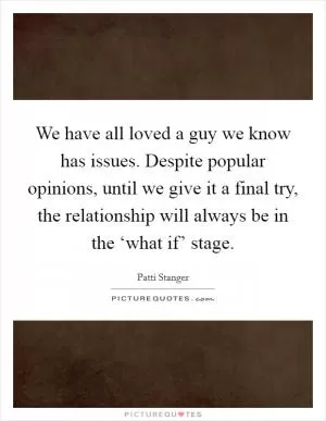 We have all loved a guy we know has issues. Despite popular opinions, until we give it a final try, the relationship will always be in the ‘what if’ stage Picture Quote #1