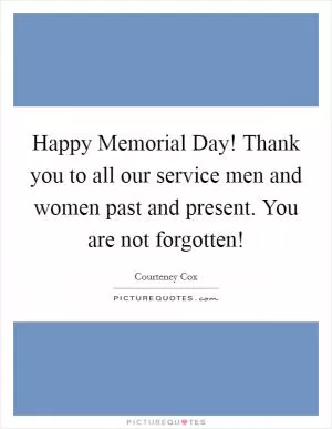 Happy Memorial Day! Thank you to all our service men and women past and present. You are not forgotten! Picture Quote #1