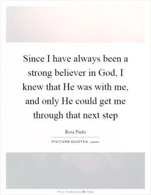 Since I have always been a strong believer in God, I knew that He was with me, and only He could get me through that next step Picture Quote #1