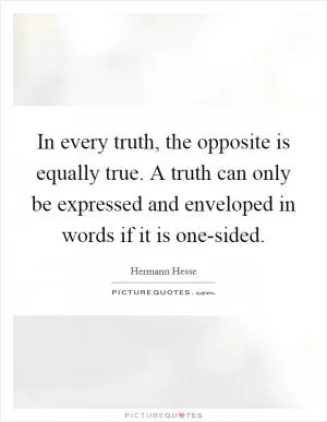 In every truth, the opposite is equally true. A truth can only be expressed and enveloped in words if it is one-sided Picture Quote #1