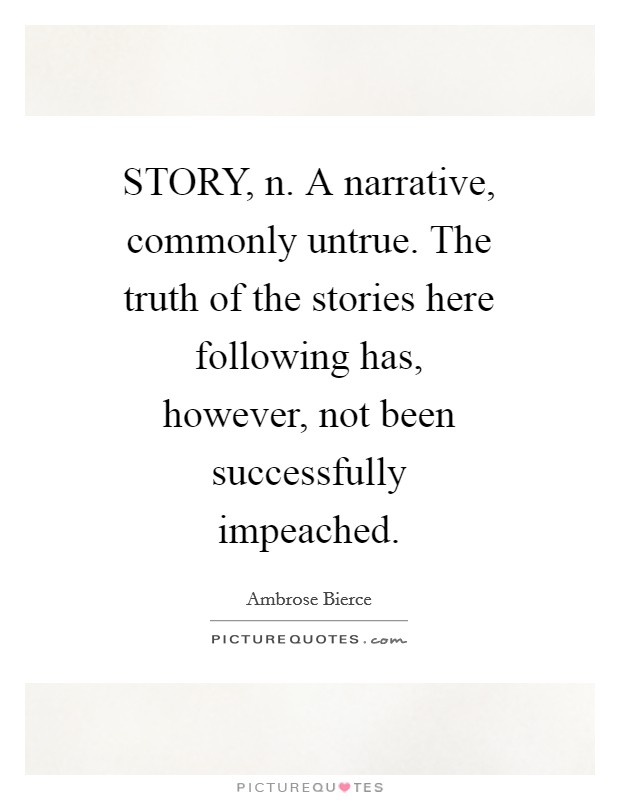 STORY, n. A narrative, commonly untrue. The truth of the stories here following has, however, not been successfully impeached Picture Quote #1