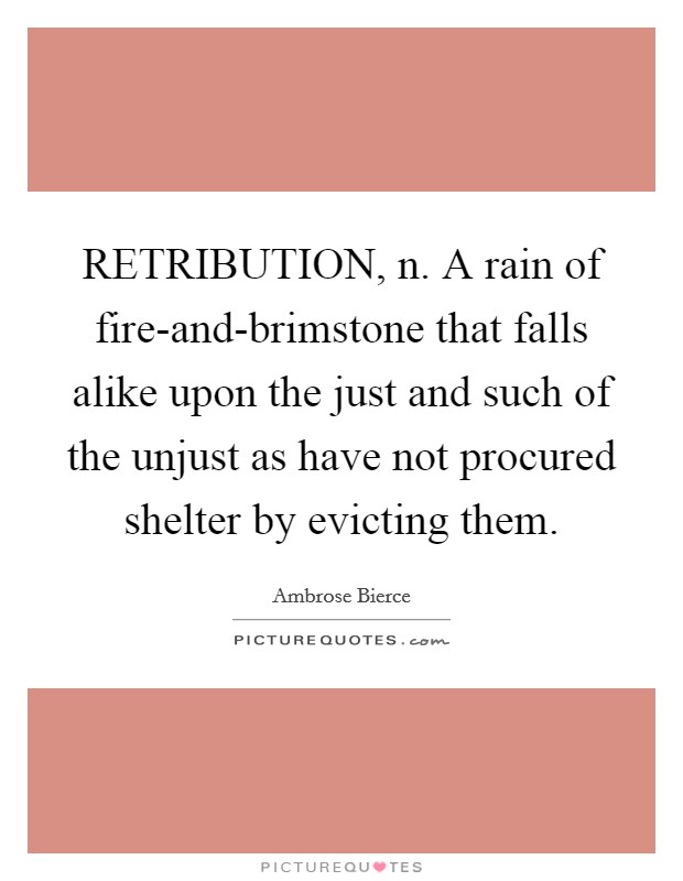 RETRIBUTION, n. A rain of fire-and-brimstone that falls alike upon the just and such of the unjust as have not procured shelter by evicting them Picture Quote #1
