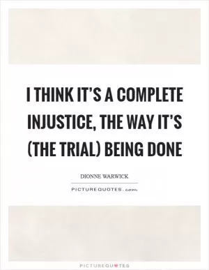 I think it’s a complete injustice, the way it’s (the trial) being done Picture Quote #1