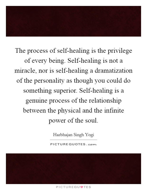 The process of self-healing is the privilege of every being. Self-healing is not a miracle, nor is self-healing a dramatization of the personality as though you could do something superior. Self-healing is a genuine process of the relationship between the physical and the infinite power of the soul Picture Quote #1