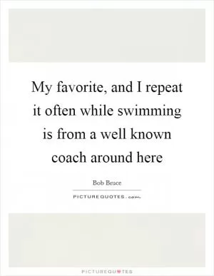 My favorite, and I repeat it often while swimming is from a well known coach around here Picture Quote #1