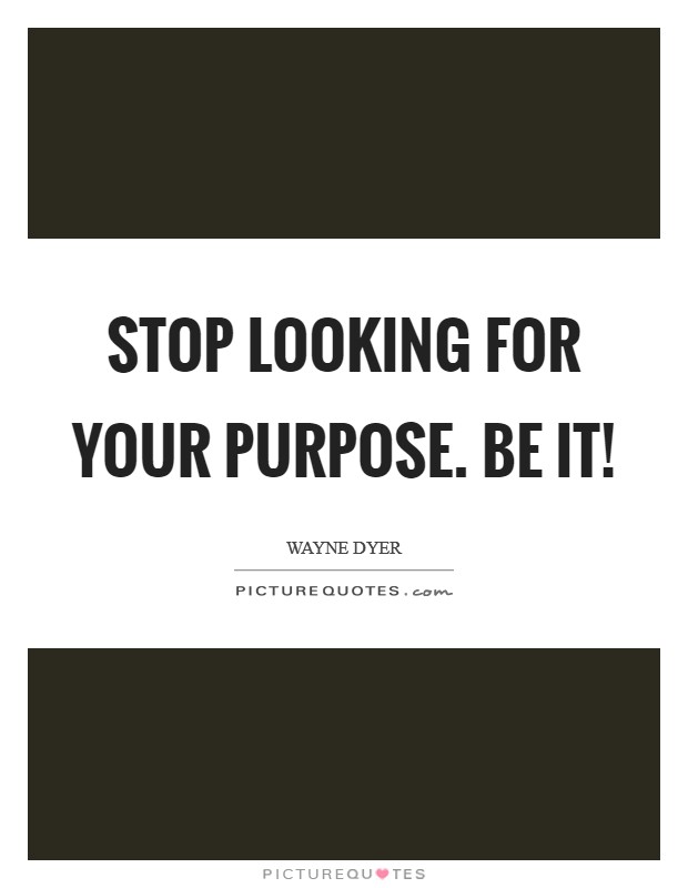 Stop looking for your purpose. BE it! Picture Quote #1