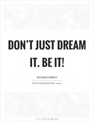 Don’t just dream it. Be it! Picture Quote #1