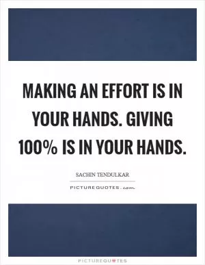 Making an effort is in your hands. Giving 100% is in your hands Picture Quote #1