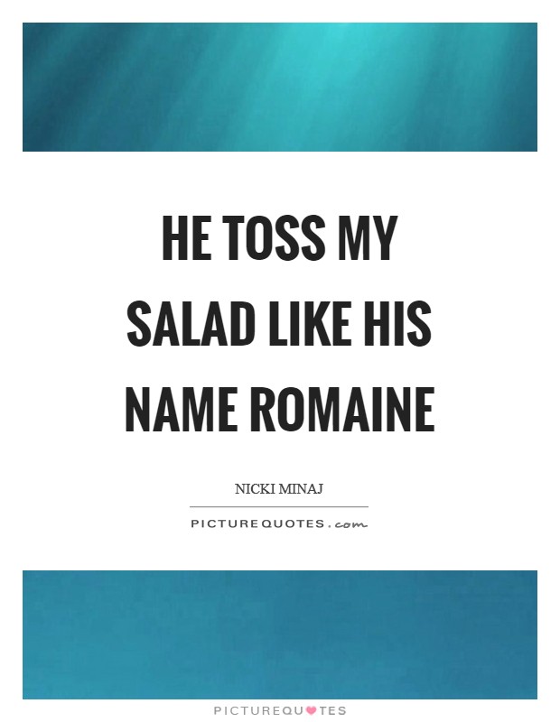 He toss my salad like his name Romaine Picture Quote #1