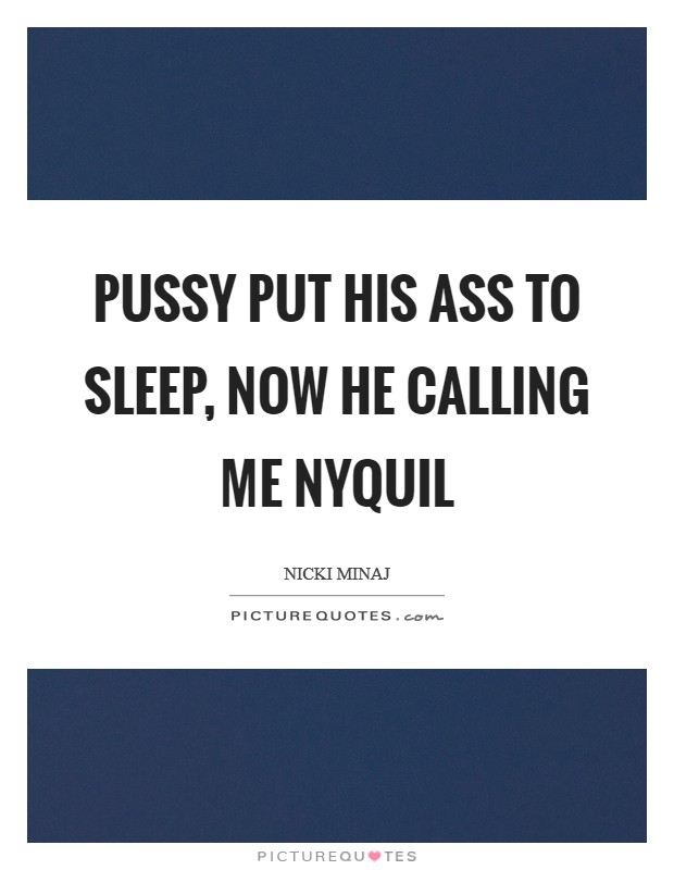 Pussy put his ass to sleep, now he calling me NyQuil Picture Quote #1