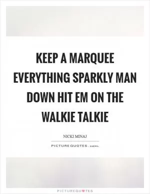 Keep a marquee everything sparkly Man down hit em on the walkie talkie Picture Quote #1