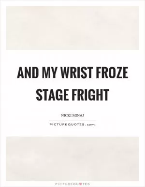 And my wrist froze STAGE FRIGHT Picture Quote #1