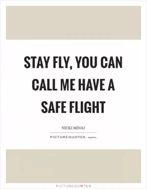 Stay fly, you can call me Have a Safe Flight Picture Quote #1