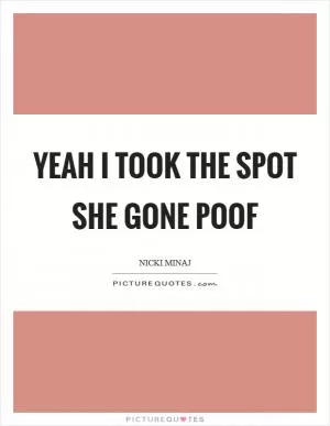Yeah I took the spot she gone POOF Picture Quote #1