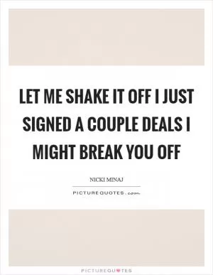 Let me shake it off I just signed a couple deals I might break you off Picture Quote #1