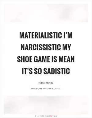 Materialistic I’m narcissistic My shoe game is mean It’s so sadistic Picture Quote #1