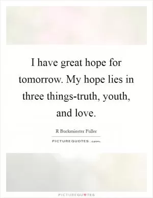 I have great hope for tomorrow. My hope lies in three things-truth, youth, and love Picture Quote #1