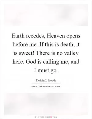 Earth recedes, Heaven opens before me. If this is death, it is sweet! There is no valley here. God is calling me, and I must go Picture Quote #1