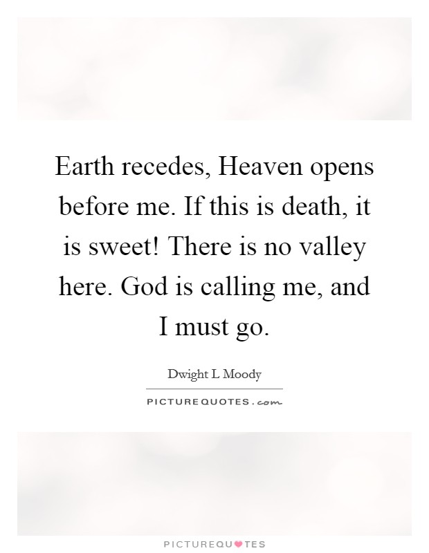 Earth recedes, Heaven opens before me. If this is death, it is sweet! There is no valley here. God is calling me, and I must go Picture Quote #1